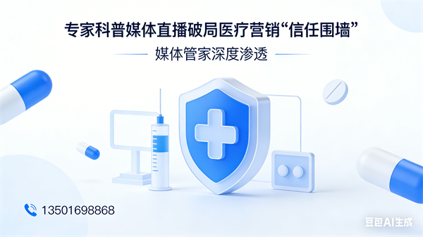 專(zhuān)家科普媒體直播破局醫(yī)療營(yíng)銷(xiāo)“信任圍墻” 媒體管家深度滲透